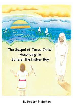 The Gospel of Jesus Christ According to Jahziel the Fisher Boy de Robert P. Burton