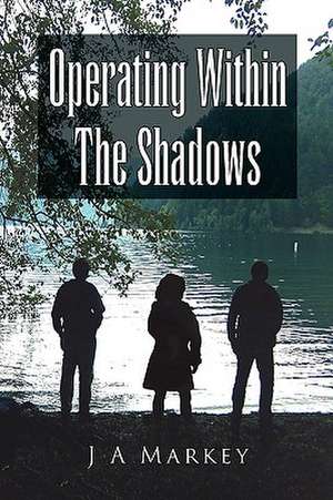 Operating Within the Shadows de J. A. Markey