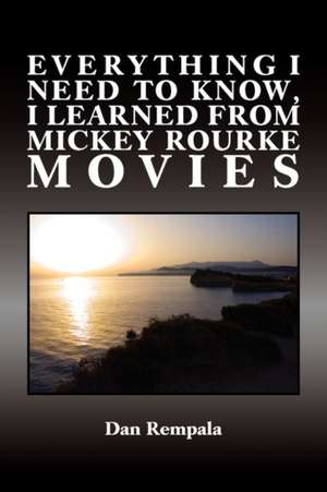 Everything I Need to Know, I Learned from Mickey Rourke Movies de Dan Rempala