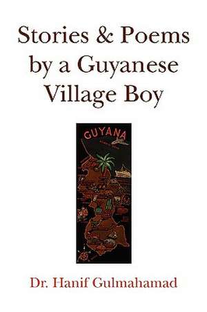 Stories & Poems by a Guyanese Village Boy de Hanif Gulmahamad