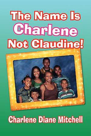 The Name Is Charlene Not Claudine! de Charlene Diane Mitchell