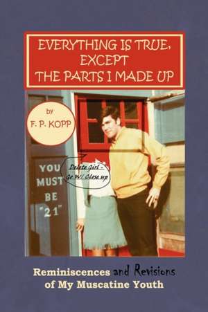 Everything Is True, Except the Parts I Made Up de F. P. Kopp