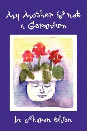 My Mother Is Not a Geranium de Sharon Olson