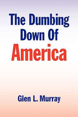 The Dumbing Down of America de Glen L. Murray