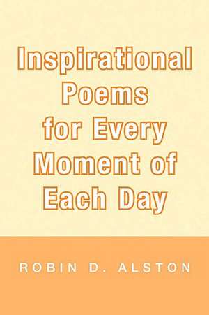 Inspirational Poems for Every Moment of Each Day de Robin D. Alston