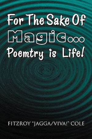 For the Sake of Magic.Poemtry Is Life! de Fitzroy ''Jagga/Viva!'' Cole