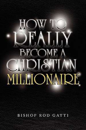 How to Really Become a Christian Millionaire de Bishop Rod Gatti