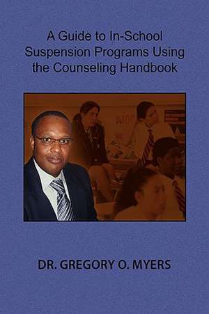 A Guide to In-School Suspension Programs Using the Counseling Handbook de Gregory O. Myers