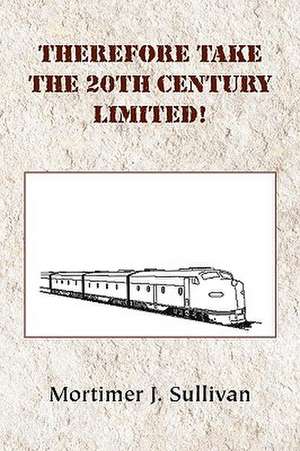 Therefore Take the 20th Century Limited! de Mortimer J. Sullivan