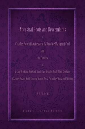 Ancestral Roots and Descendants of Charles Robert Looney and LaVanchie Margaret Cool and the Families of Ackley, Adams, Bradford, Burbank, Cool, Crow, Dwight, Flint, Goodwin, Granger, Hoar, Kuhl, Mason, Partridge, Wark, and Whiting de Richard Coleman Witters