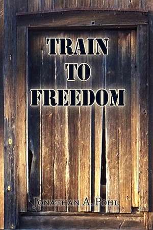 Train to Freedom de Jonathan A. Pohl