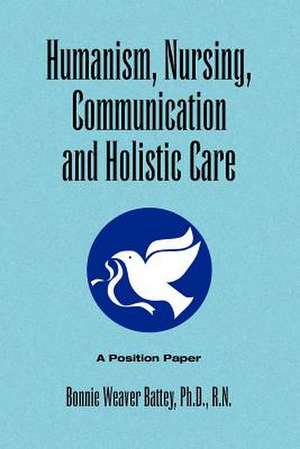 Humanism, Nursing, Communication and Holistic Care de Bonnie Weaver R. N. Battey