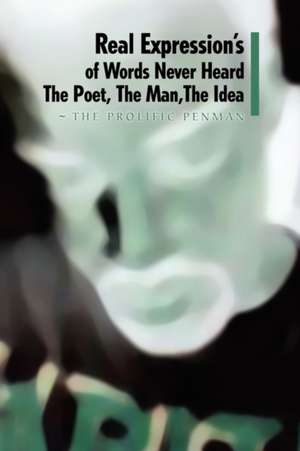 Real Expression's of Words Never Heard the Poet, the Man, the Idea de The Prolific Penman