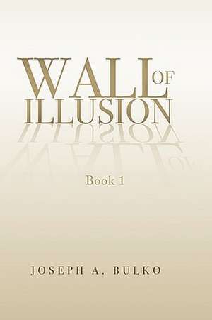 Walls of Illusion de Joseph A. Bulko