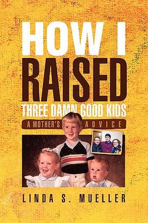 How I Raised Three Damn Good Kids de Linda S. Mueller