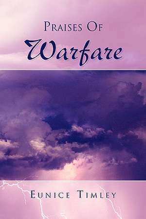 Praises of Warfare de Eunice Timley