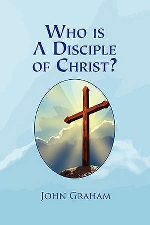 Who Is a Disciple of Christ? de John Graham