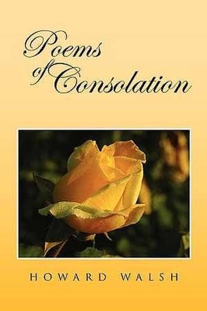 Poems of Consolation de Howard Walsh