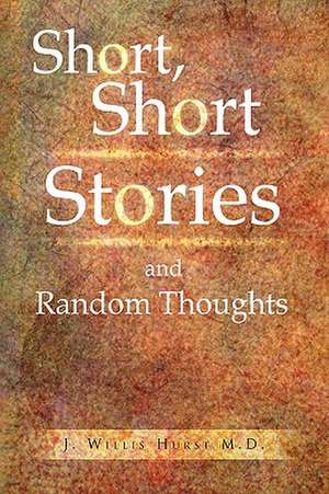 Short, Short Stories and Random Thoughts de J. Willis M. D. Hurst