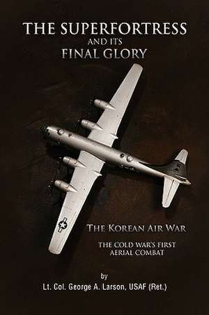 The Superfortress and Its Final Glory de Usaf (Ret ). Lt Col George a. Larson