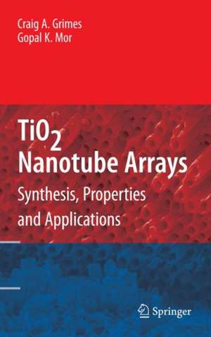 TiO2 Nanotube Arrays: Synthesis, Properties, and Applications de Craig A. Grimes