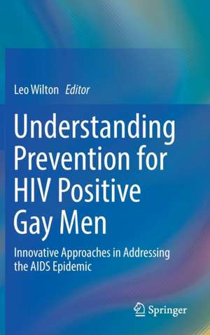 Understanding Prevention for HIV Positive Gay Men: Innovative Approaches in Addressing the AIDS Epidemic de Leo Wilton