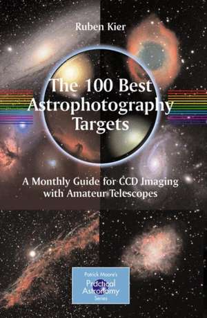 The 100 Best Astrophotography Targets: A Monthly Guide for CCD Imaging with Amateur Telescopes de Ruben Kier