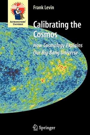 Calibrating the Cosmos: How Cosmology Explains Our Big Bang Universe de Frank Levin