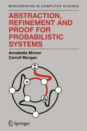 Abstraction, Refinement and Proof for Probabilistic Systems de Annabelle McIver