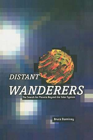 Distant Wanderers: The Search for Planets Beyond the Solar System de Bruce Dorminey