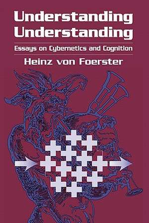 Understanding Understanding: Essays on Cybernetics and Cognition de Heinz von Foerster