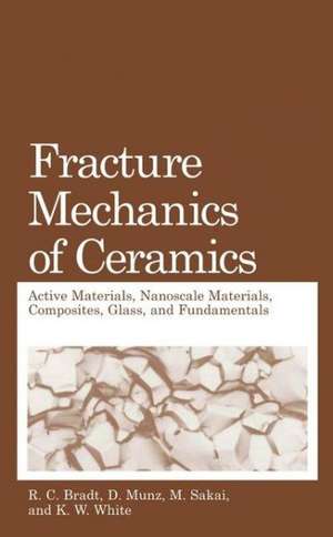 Fracture Mechanics of Ceramics: Active Materials, Nanoscale Materials, Composites, Glass, and Fundamentals de R.C. Bradt