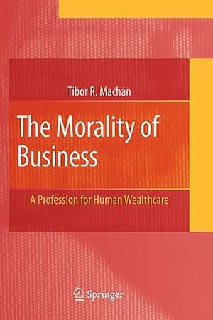 The Morality of Business: A Profession for Human Wealthcare de Tibor R. Machan