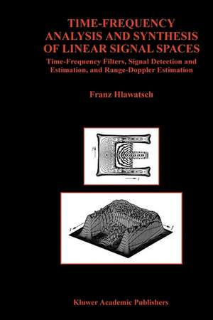 Time-Frequency Analysis and Synthesis of Linear Signal Spaces: Time-Frequency Filters, Signal Detection and Estimation, and Range-Doppler Estimation de Franz Hlawatsch