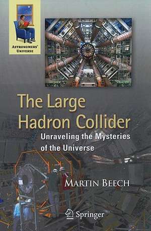 The Large Hadron Collider: Unraveling the Mysteries of the Universe de Martin Beech