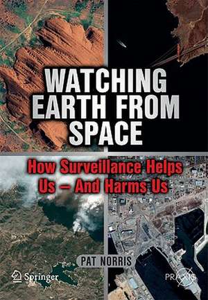 Watching Earth from Space: How Surveillance Helps Us -- and Harms Us de Pat Norris