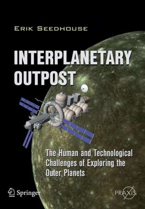 Interplanetary Outpost: The Human and Technological Challenges of Exploring the Outer Planets de Erik Seedhouse