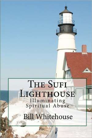 The Sufi Lighthouse: Illuminating Spiritual Abuse de Bill Whitehouse