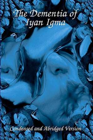 The Dementia of Iyan Igma: Condensed and Abridged de Iyan Igma