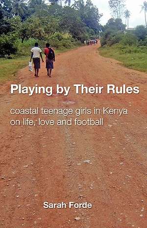 Playing by Their Rules: Coastal Teenage Girls in Kenya on Life, Love and Football de Sarah Forde