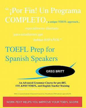 TOEFL Prep for Spanish Speakers: An Advanced Grammar Course for Pre-Ibt, Itp, & Pbt TOEFL and English Teacher Training de Greg Britt