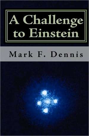 A Challenge to Einstein: Rethinking Relativity de Mark F. Dennis