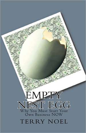 Empty Nest Egg: Why You Must Start Your Own Business Now de Terry Noel