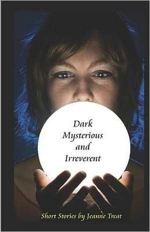 Dark, Mysterious, and Irreverent: And Other Documented Facts Supressed from the Public Know! de Jeanne Treat