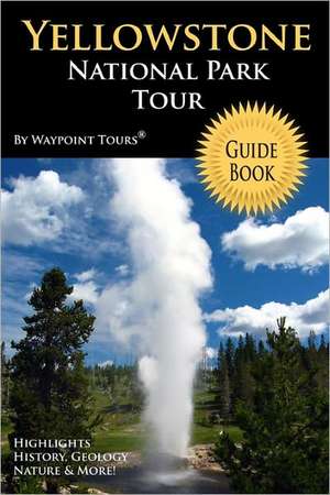 Yellowstone National Park Tour Guide Book: Your Personal Tour Guide for Yellowstone Travel Adventure! de Waypoint Tours