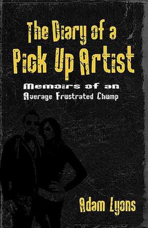 The Diary of a Pick Up Artist: Memoirs of an Average Frustrated Chump de Adam Lyons