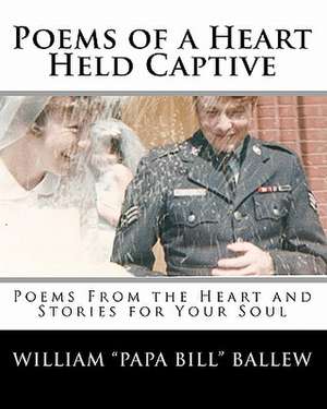 Poems of a Heart Held Captive: Poems from the Heart and Stories for Your Soul de William "Papa Bill" Ballew