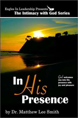 In His Presence: God Welcomes You Into His Presence with Joy and Pleasure de Matthew Lee Smith