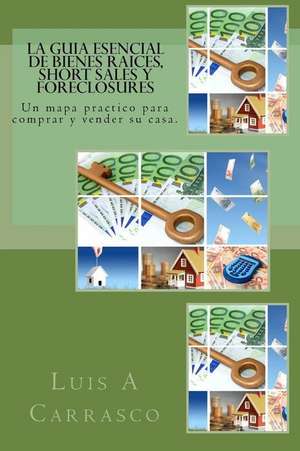 La Guia Esencial de Bienes Raices, Short Sales y Foreclosures de Luis A. Carrasco