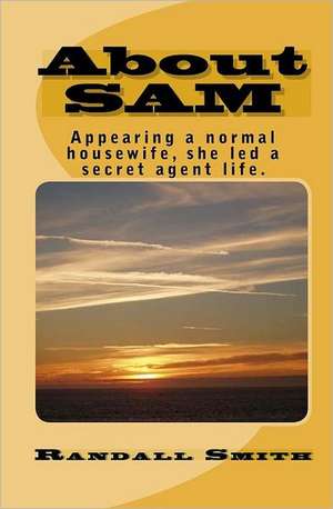 About Sam: Appearing a Normal Housewife, She Led a Secret Agent Life. de Randall Smith